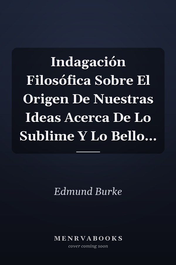 Indagación Filosófica Sobre El Origen De Nuestras Ideas Acerca De Lo Sublime Y Lo Bello...