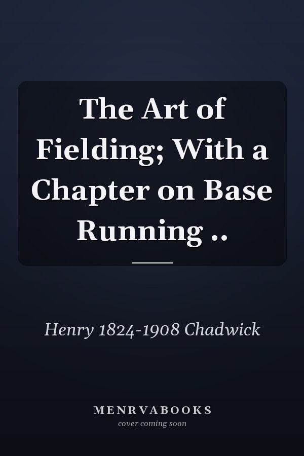 The Art of Fielding; With a Chapter on Base Running ..