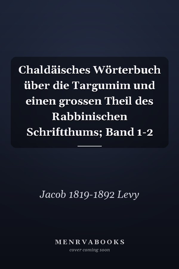 Chaldäisches Wörterbuch über die Targumim und einen grossen Theil des Rabbinischen Schriftthums; Band 1-2