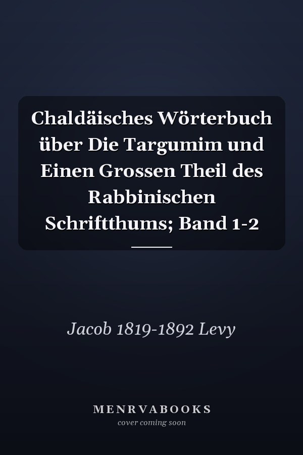 Chaldäisches Wörterbuch über Die Targumim und Einen Grossen Theil des Rabbinischen Schriftthums; Band 1-2