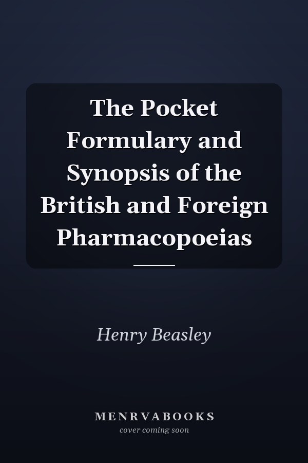 The Pocket Formulary and Synopsis of the British and Foreign Pharmacopoeias