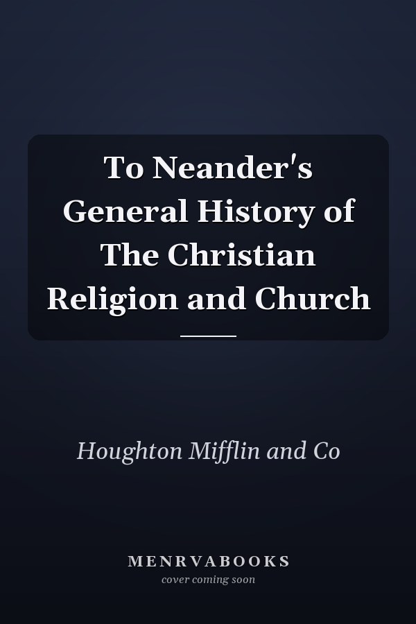 To Neander's General History of The Christian Religion and Church
