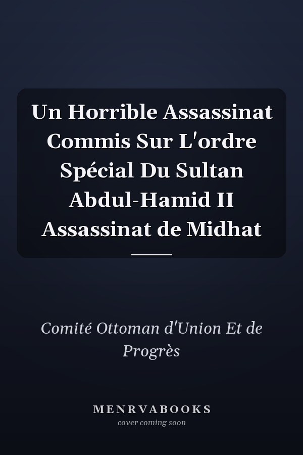 Un Horrible Assassinat Commis Sur L'ordre Spécial Du Sultan Abdul-Hamid II Assassinat de Midhat
