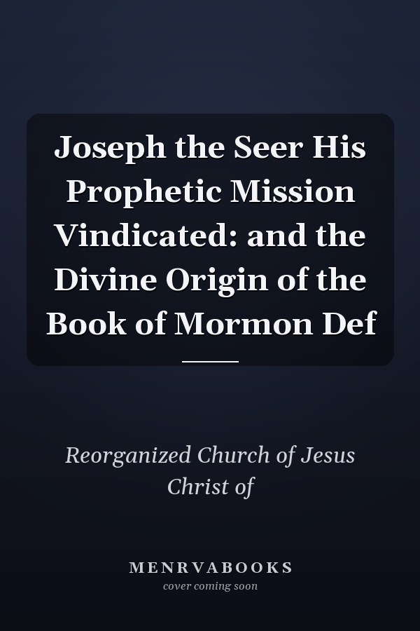 Joseph the Seer His Prophetic Mission Vindicated: and the Divine Origin of the Book of Mormon Def