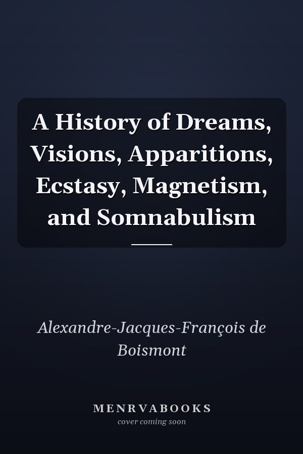 A History of Dreams, Visions, Apparitions, Ecstasy, Magnetism, and Somnabulism