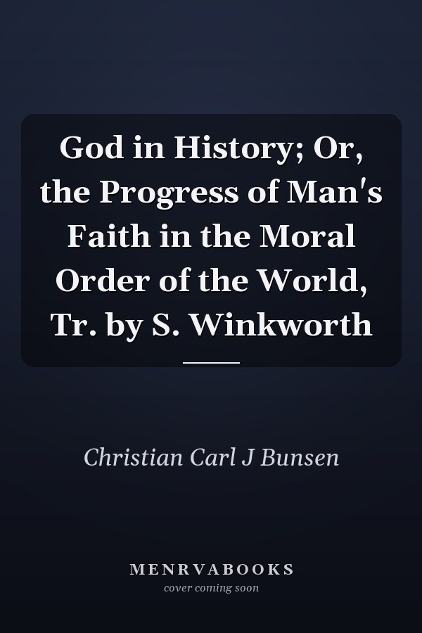 God in History; Or, the Progress of Man's Faith in the Moral Order of the World, Tr. by S. Winkworth