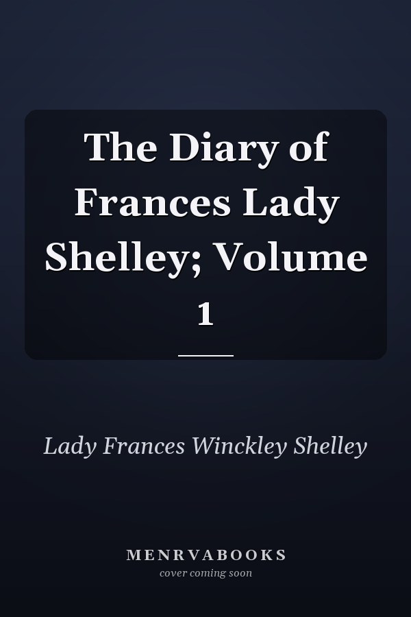 The Diary of Frances Lady Shelley; Volume 1