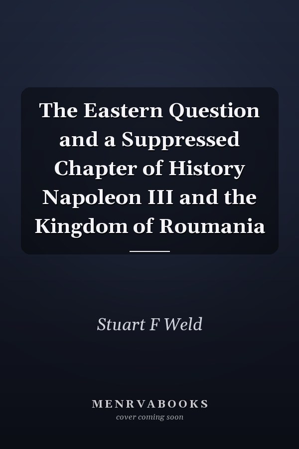 The Eastern Question and a Suppressed Chapter of History Napoleon III and the Kingdom of Roumania