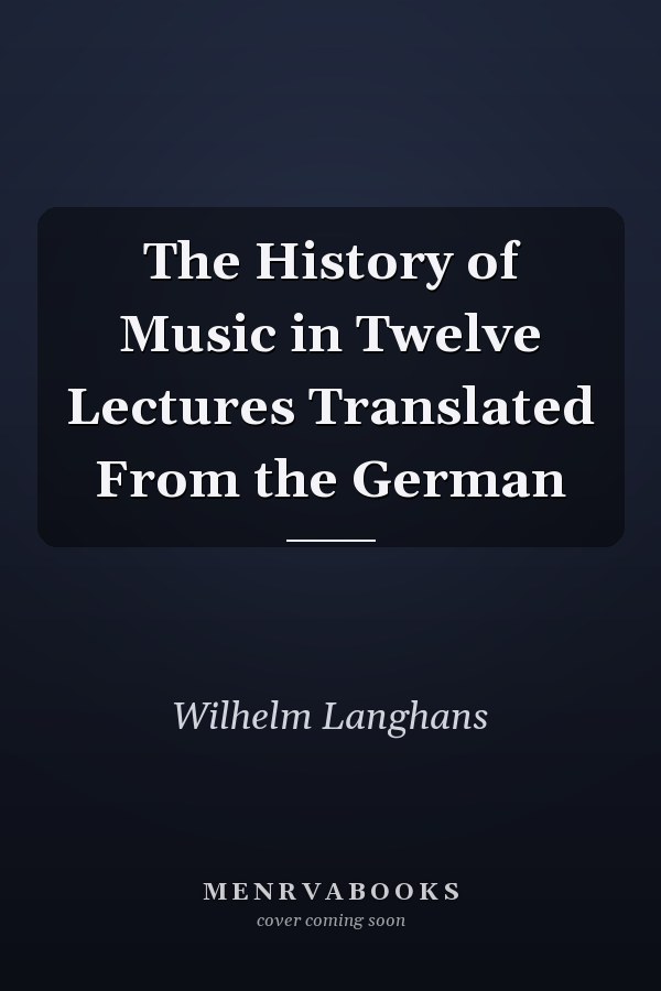 The History of Music in Twelve Lectures Translated From the German