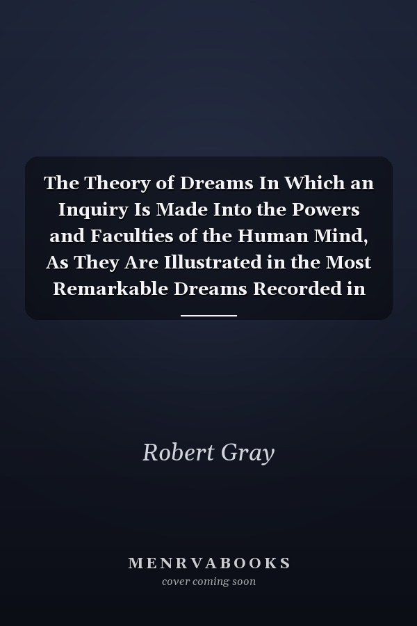 The Theory of Dreams In Which an Inquiry Is Made Into the Powers and Faculties of the Human Mind, As They Are Illustrated in the Most Remarkable Dreams Recorded in Sacred and Profane History; Volume 2