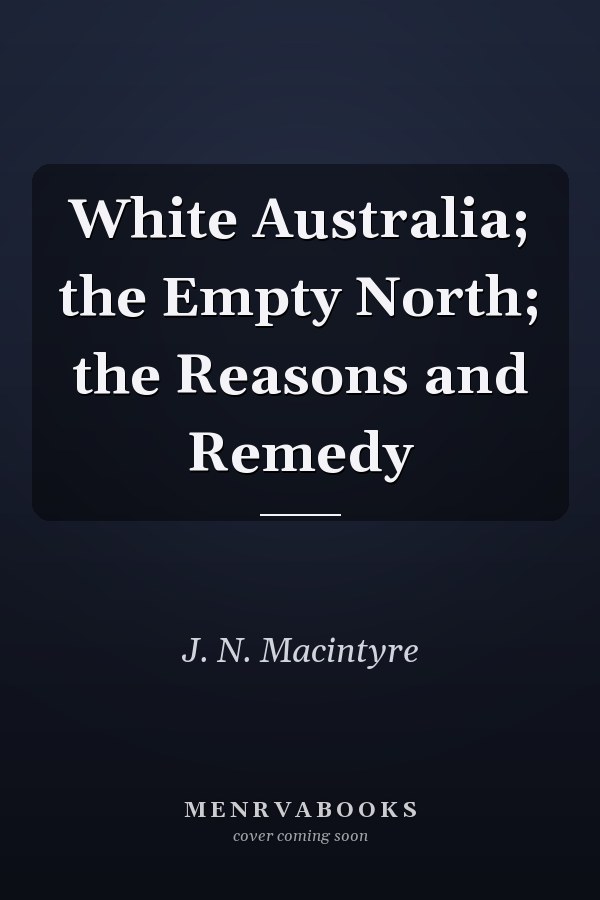 White Australia; the Empty North; the Reasons and Remedy