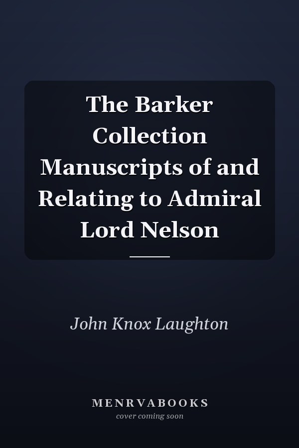 The Barker Collection Manuscripts of and Relating to Admiral Lord Nelson