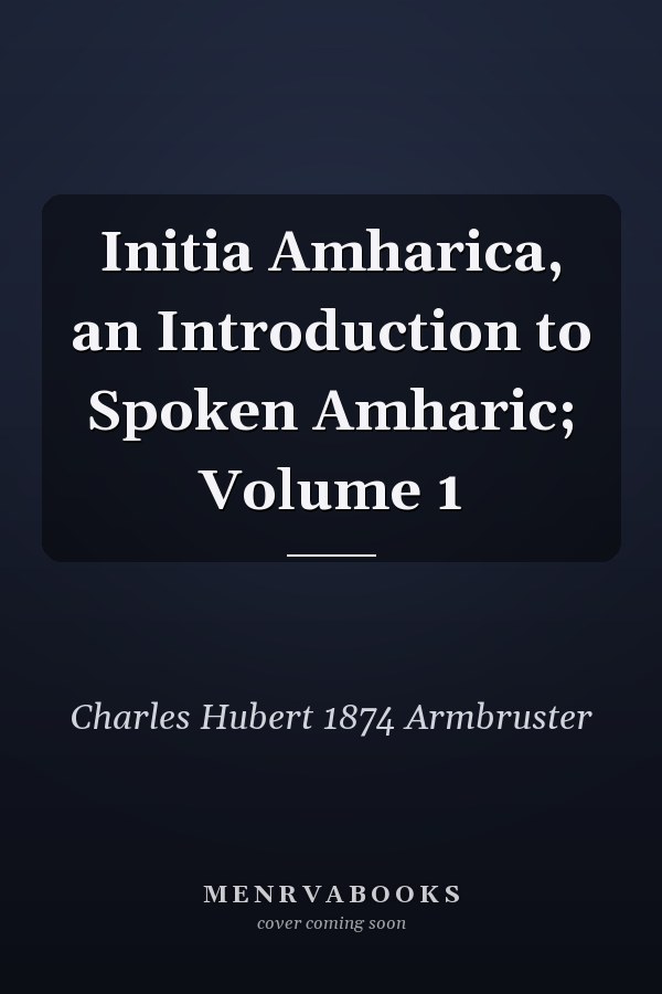 Initia Amharica, an Introduction to Spoken Amharic; Volume 1