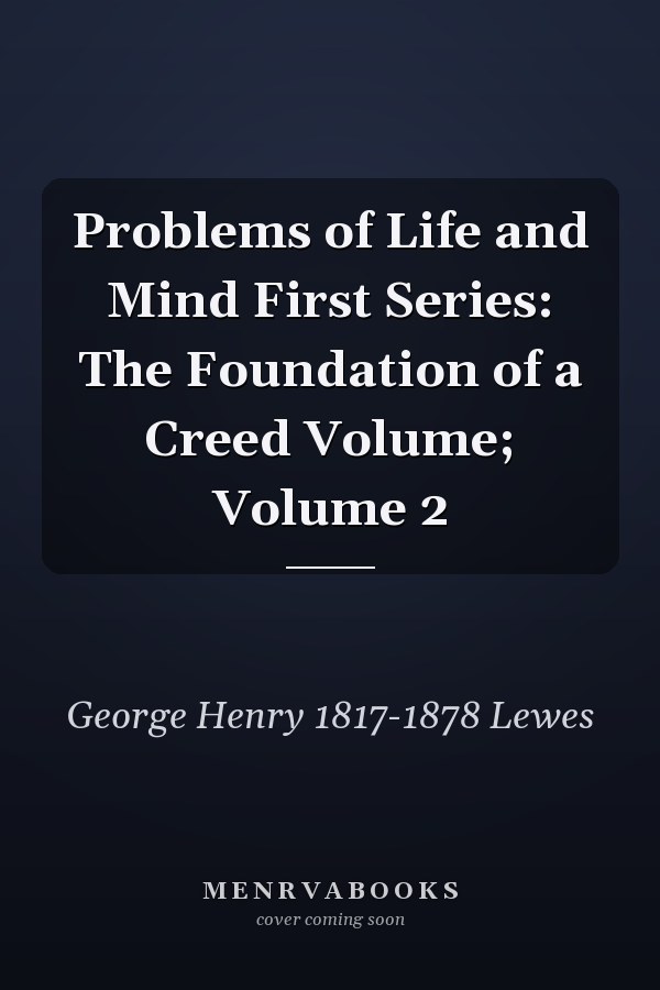 Problems of Life and Mind First Series: The Foundation of a Creed Volume; Volume 2