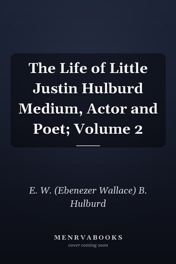 The Life of Little Justin Hulburd Medium, Actor and Poet; Volume 2