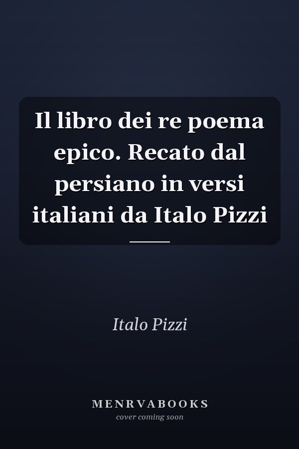 Il libro dei re poema epico. Recato dal persiano in versi italiani da Italo Pizzi