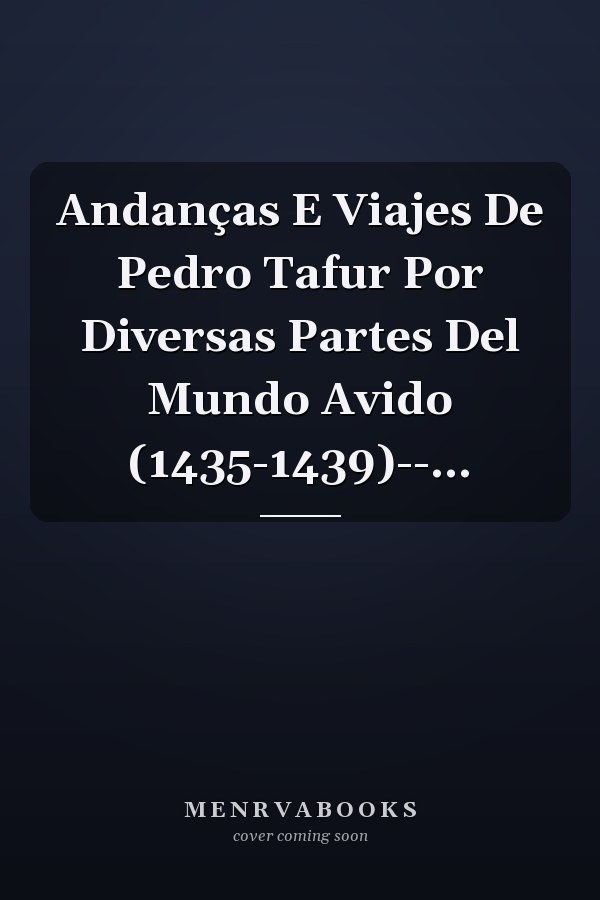 Andanças E Viajes De Pedro Tafur Por Diversas Partes Del Mundo Avido (1435-1439)--...