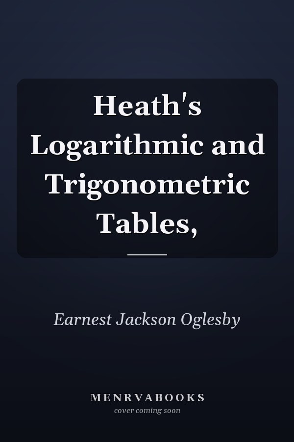 Heath's Logarithmic and Trigonometric Tables,
