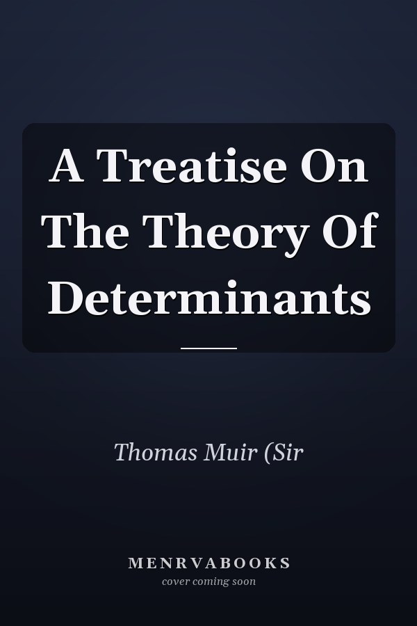 A Treatise On The Theory Of Determinants