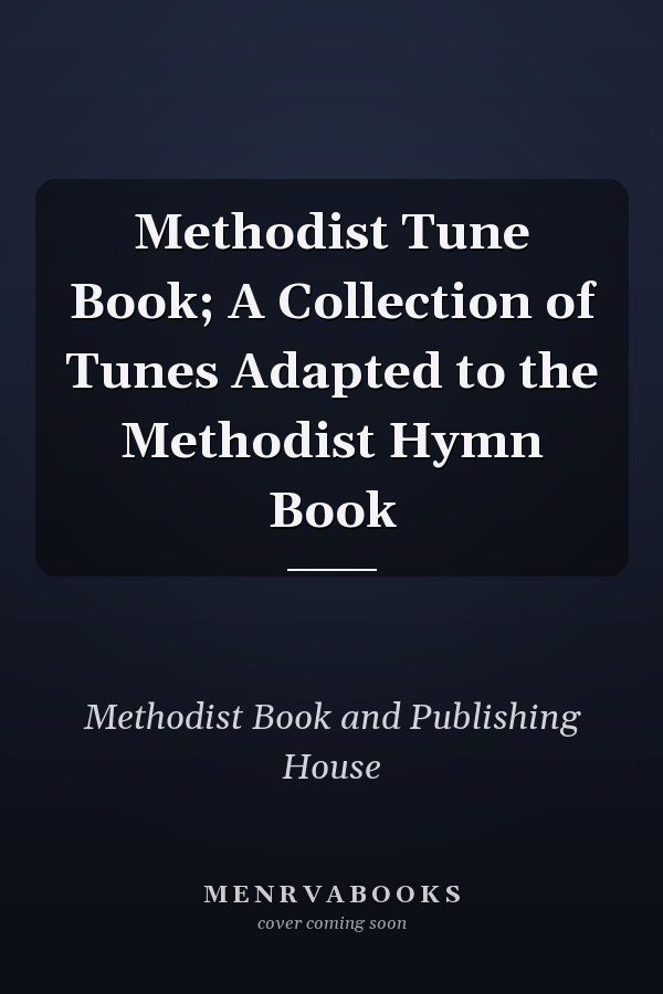 Methodist Tune Book; A Collection of Tunes Adapted to the Methodist Hymn Book