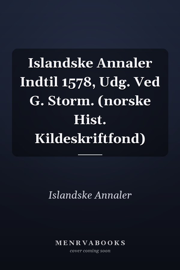 Islandske Annaler Indtil 1578, Udg. Ved G. Storm. (norske Hist. Kildeskriftfond)