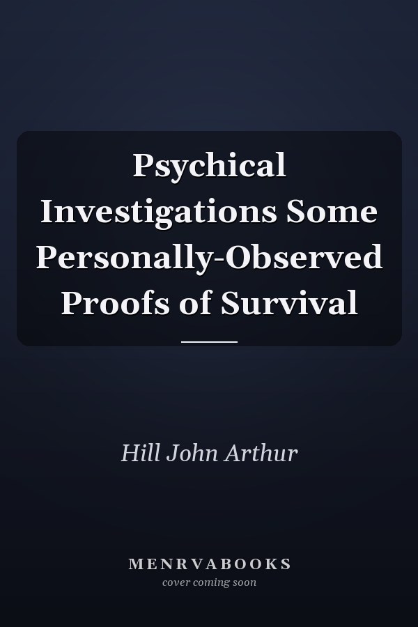 Psychical Investigations Some Personally-Observed Proofs of Survival
