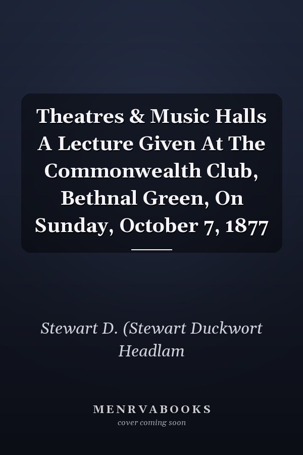 Theatres & Music Halls A Lecture Given At The Commonwealth Club, Bethnal Green, On Sunday, October 7, 1877