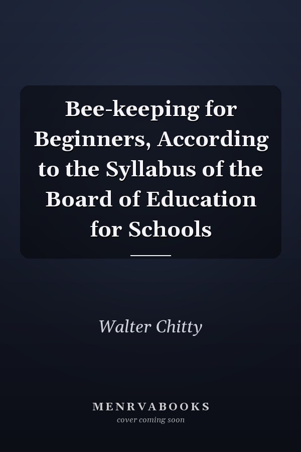 Bee-keeping for Beginners, According to the Syllabus of the Board of Education for Schools