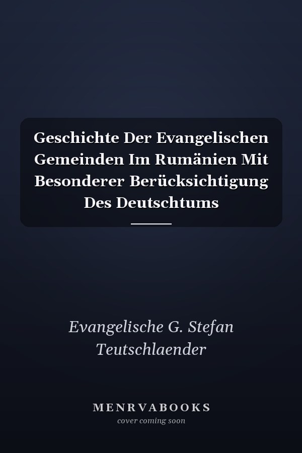 Geschichte Der Evangelischen Gemeinden Im Rumänien Mit Besonderer Berücksichtigung Des Deutschtums