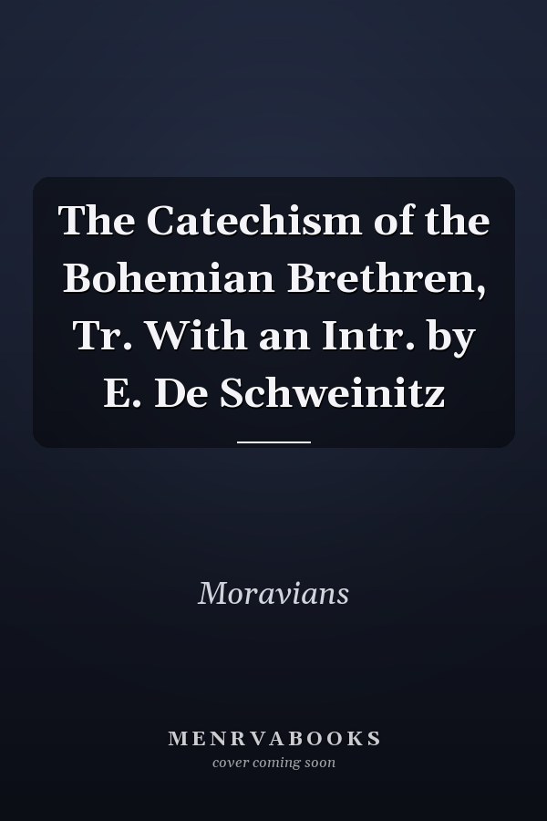 The Catechism of the Bohemian Brethren, Tr. With an Intr. by E. De Schweinitz