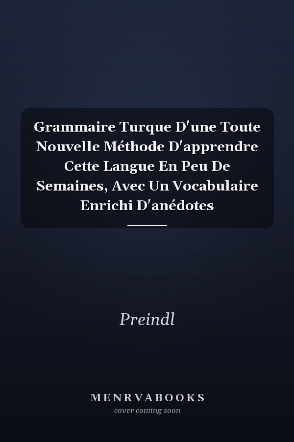 Grammaire Turque D'une Toute Nouvelle Méthode D'apprendre Cette Langue En Peu De Semaines, Avec Un Vocabulaire Enrichi D'anédotes