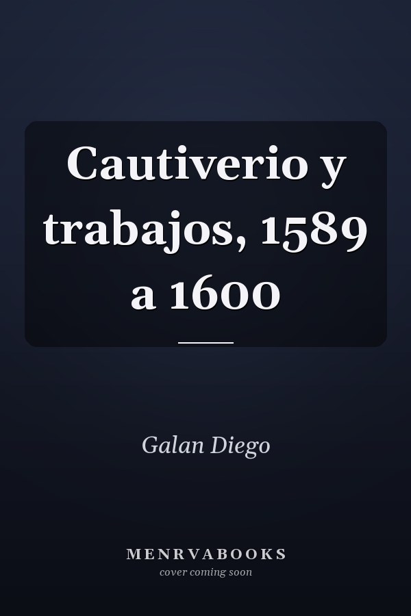 Cautiverio y trabajos, 1589 a 1600