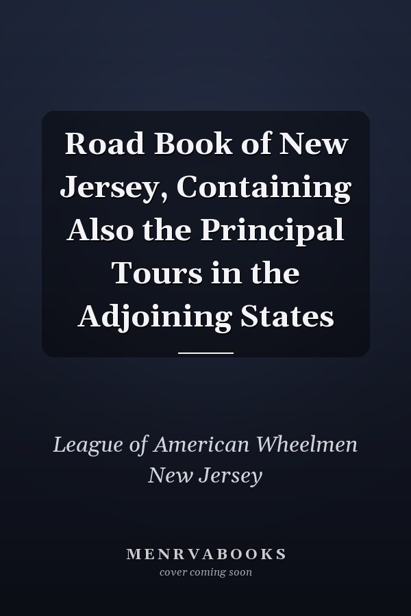 Road Book of New Jersey, Containing Also the Principal Tours in the Adjoining States
