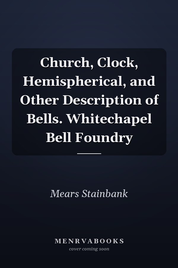 Church, Clock, Hemispherical, and Other Description of Bells. Whitechapel Bell Foundry