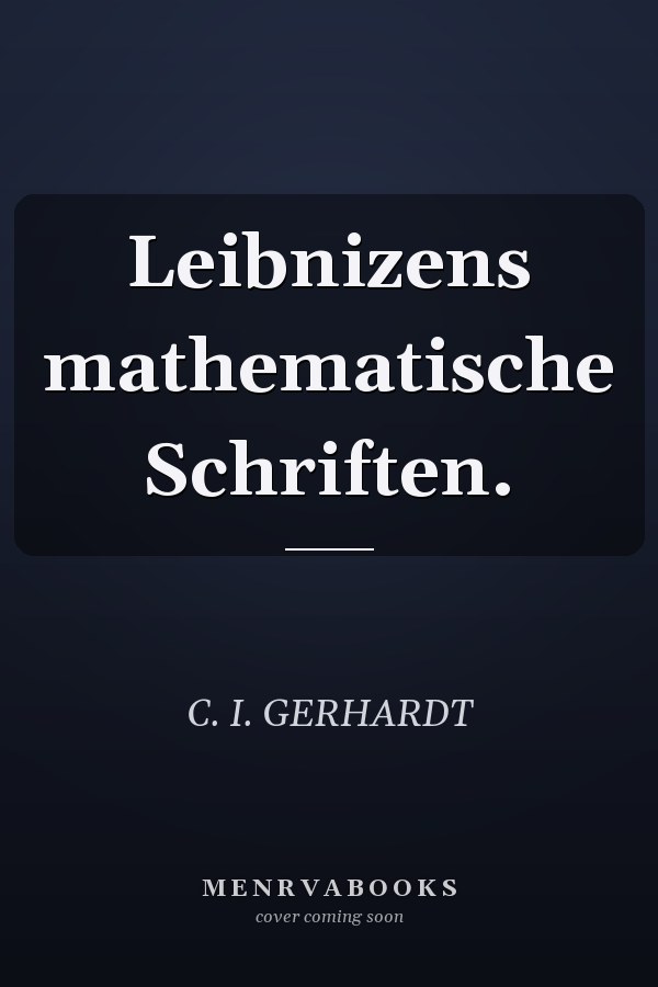 Leibnizens mathematische Schriften.