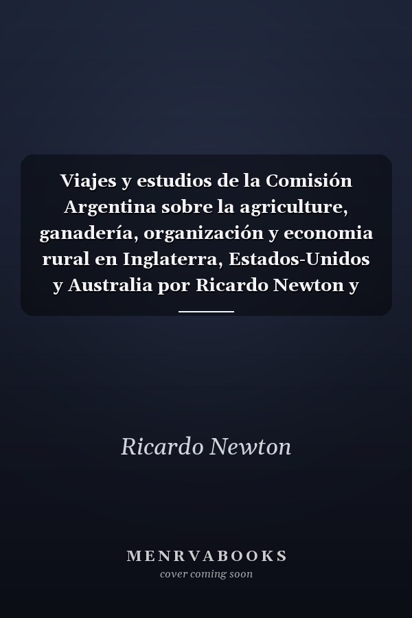 Viajes y estudios de la Comisión Argentina sobre la agriculture, ganadería, organización y economia rural en Inglaterra, Estados-Unidos y Australia por Ricardo Newton y Juan Llerena, comisionados por el Exmo, gobierno de Buenos Aires Volume 9-10