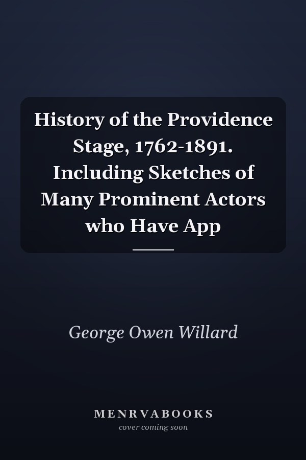 History of the Providence Stage, 1762-1891. Including Sketches of Many Prominent Actors who Have App