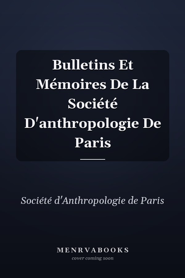 Bulletins Et Mémoires De La Société D'anthropologie De Paris