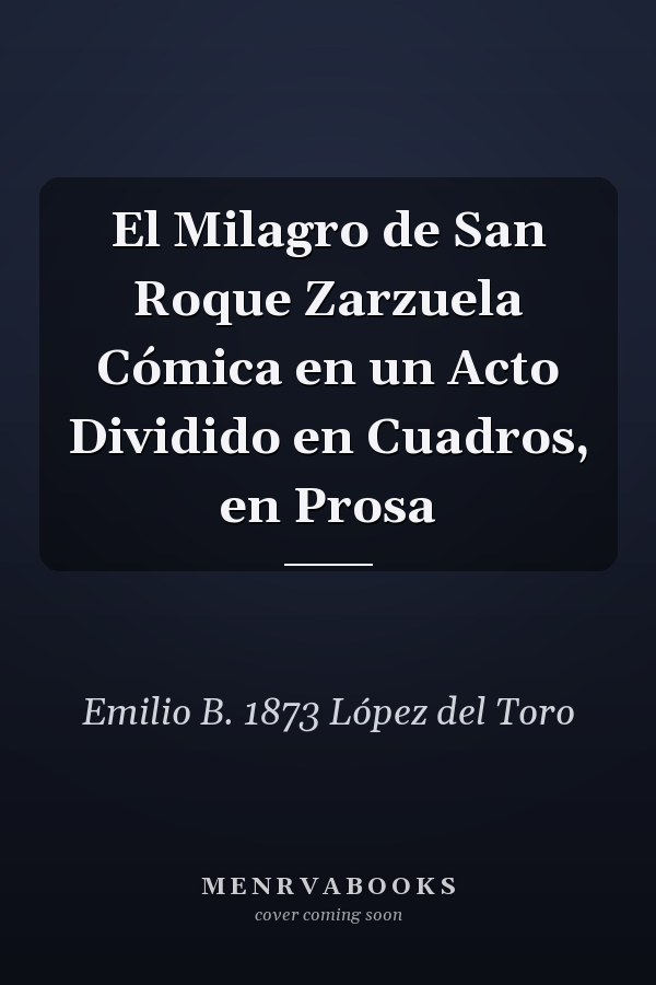 El Milagro de San Roque Zarzuela Cómica en un Acto Dividido en Cuadros, en Prosa