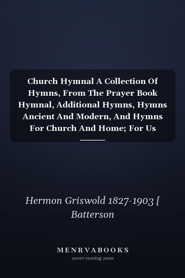 Church Hymnal A Collection Of Hymns, From The Prayer Book Hymnal, Additional Hymns, Hymns Ancient And Modern, And Hymns For Church And Home; For Us