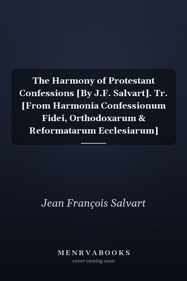 The Harmony of Protestant Confessions [By J.F. Salvart]. Tr. [From Harmonia Confessionum Fidei, Orthodoxarum & Reformatarum Ecclesiarum]