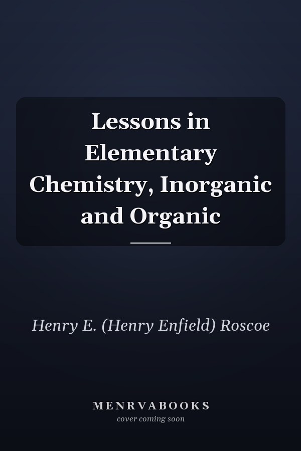 Lessons in Elementary Chemistry, Inorganic and Organic
