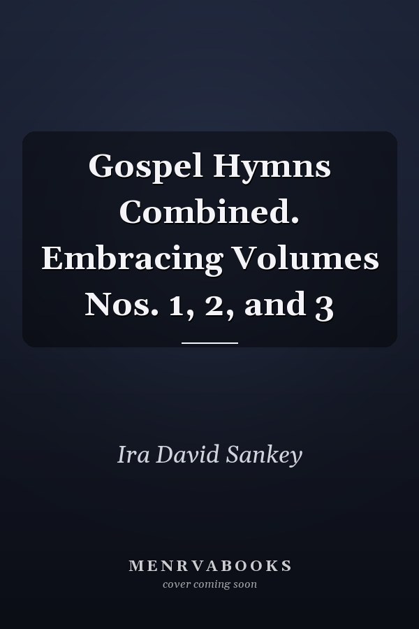 Gospel Hymns Combined. Embracing Volumes Nos. 1, 2, and 3