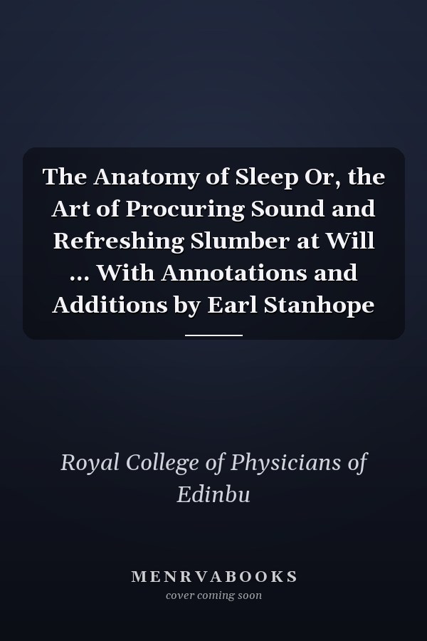 The Anatomy of Sleep Or, the Art of Procuring Sound and Refreshing Slumber at Will ... With Annotations and Additions by Earl Stanhope