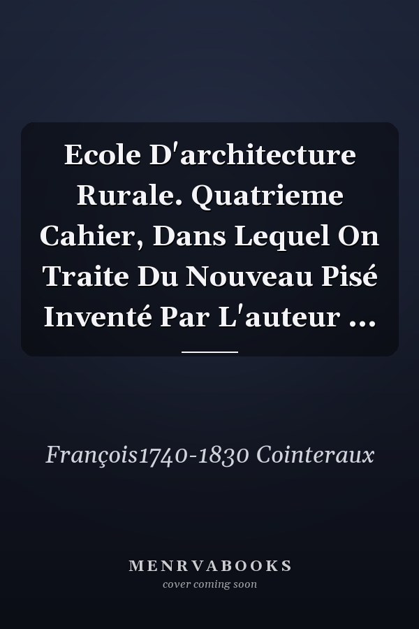 Ecole D'architecture Rurale. Quatrieme Cahier, Dans Lequel On Traite Du Nouveau Pisé Inventé Par L'auteur ...