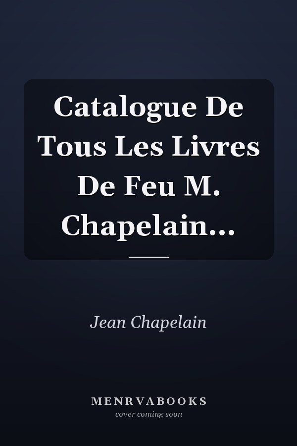 Catalogue De Tous Les Livres De Feu M. Chapelain...