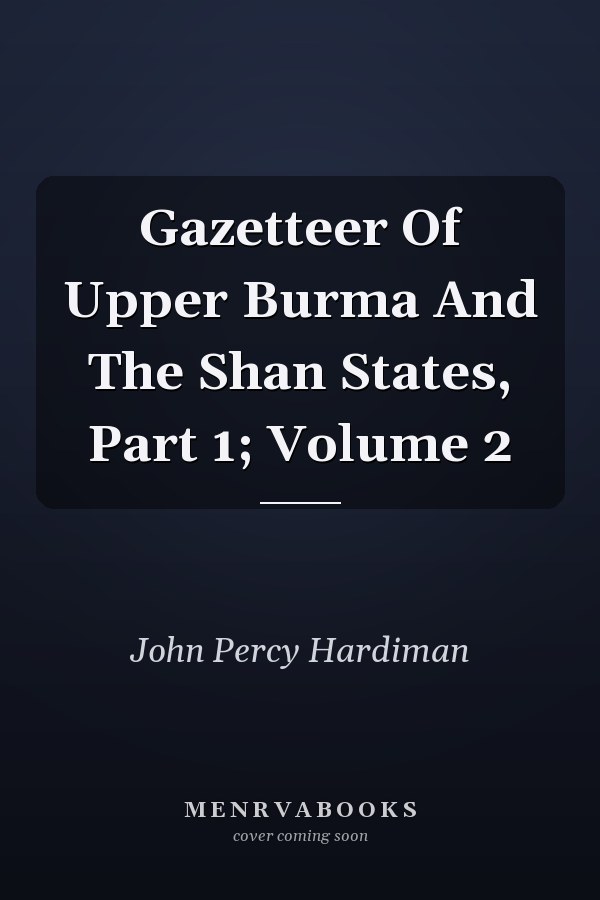 Gazetteer Of Upper Burma And The Shan States, Part 1; Volume 2