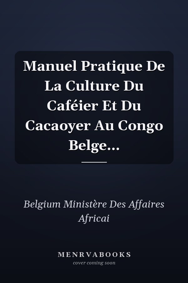Manuel Pratique De La Culture Du Caféier Et Du Cacaoyer Au Congo Belge...