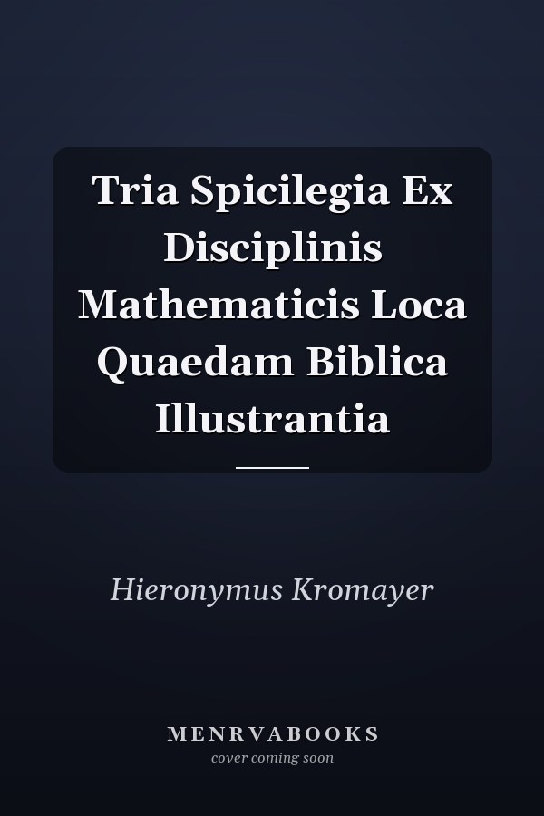 Tria Spicilegia Ex Disciplinis Mathematicis Loca Quaedam Biblica Illustrantia