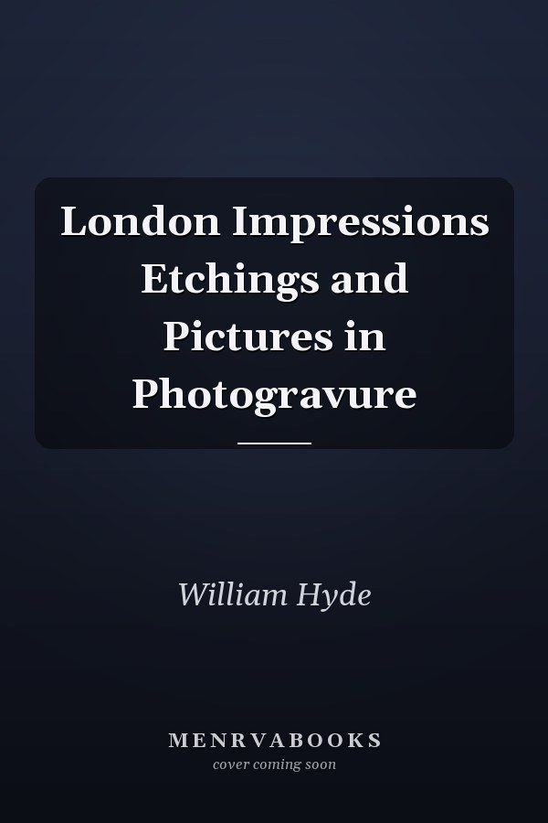 London Impressions Etchings and Pictures in Photogravure